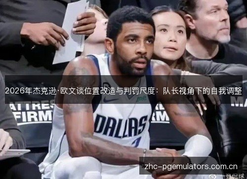2026年杰克逊·欧文谈位置改造与判罚尺度:队长视角下的自我调整 2026年杰克逊·欧文谈位置改造与判罚尺度:队长视角下的自我调整